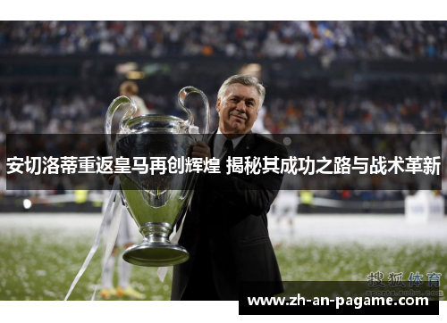 安切洛蒂重返皇马再创辉煌 揭秘其成功之路与战术革新