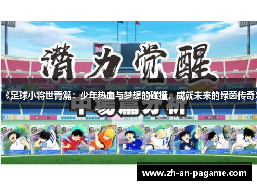 《足球小将世青篇:少年热血与梦想的碰撞,成就未来的绿茵传奇》 《足球小将世青篇:少年热血与梦想的碰撞,成就未来的绿茵传奇》