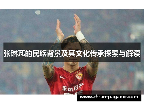 张琳芃的民族背景及其文化传承探索与解读 张琳芃的民族背景及其文化传承探索与解读