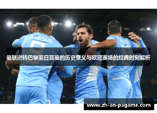 曼联逆转巴黎圣日耳曼的历史意义与欧冠赛场的经典时刻解析