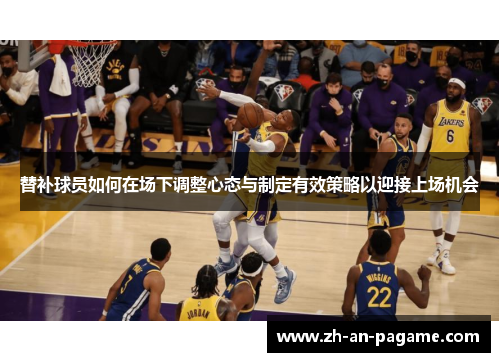 替补球员如何在场下调整心态与制定有效策略以迎接上场机会 替补球员如何在场下调整心态与制定有效策略以迎接上场机会