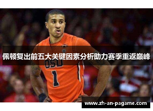 佩顿复出前五大关键因素分析助力赛季重返巅峰