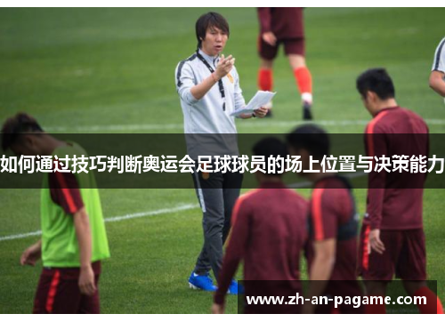 如何通过技巧判断奥运会足球球员的场上位置与决策能力