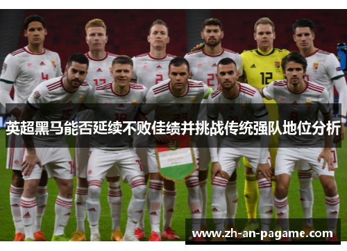 英超黑马能否延续不败佳绩并挑战传统强队地位分析