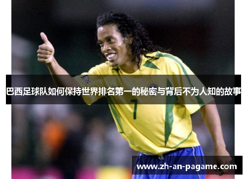 巴西足球队如何保持世界排名第一的秘密与背后不为人知的故事 巴西足球队如何保持世界排名第一的秘密与背后不为人知的故事