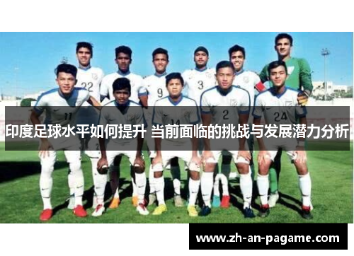 印度足球水平如何提升 当前面临的挑战与发展潜力分析