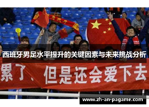 西班牙男足水平提升的关键因素与未来挑战分析