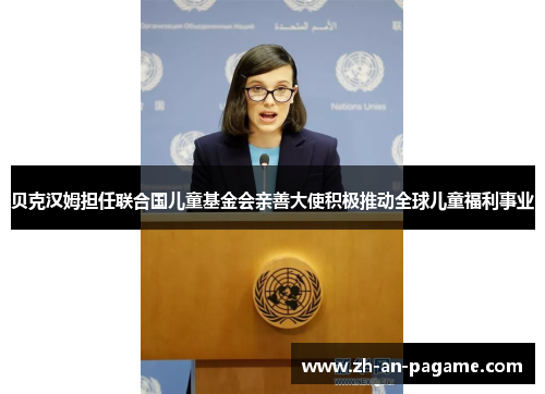 贝克汉姆担任联合国儿童基金会亲善大使积极推动全球儿童福利事业 贝克汉姆担任联合国儿童基金会亲善大使积极推动全球儿童福利事业