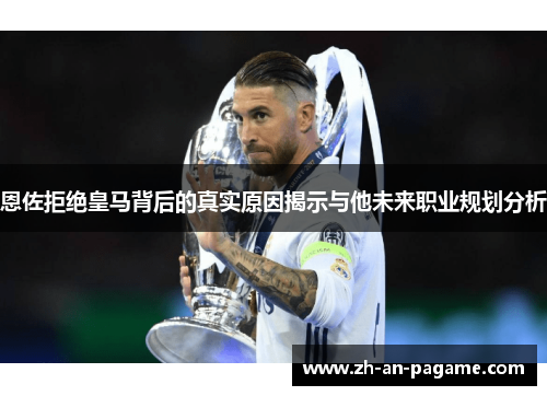 恩佐拒绝皇马背后的真实原因揭示与他未来职业规划分析 恩佐拒绝皇马背后的真实原因揭示与他未来职业规划分析