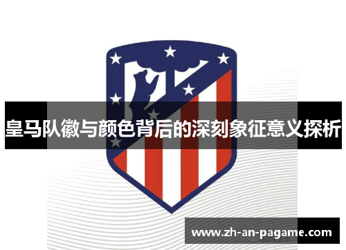 皇马队徽与颜色背后的深刻象征意义探析