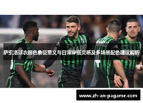萨索洛球衣颜色象征意义与日常穿搭灵感及多场景配色建议解析 萨索洛球衣颜色象征意义与日常穿搭灵感及多场景配色建议解析