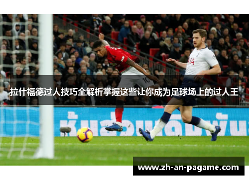 拉什福德过人技巧全解析掌握这些让你成为足球场上的过人王