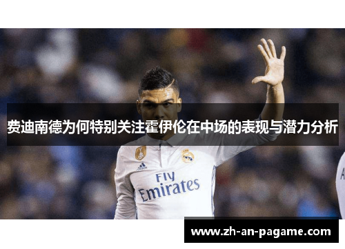 费迪南德为何特别关注霍伊伦在中场的表现与潜力分析