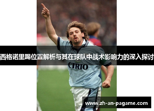 西格诺里踢位置解析与其在球队中战术影响力的深入探讨 西格诺里踢位置解析与其在球队中战术影响力的深入探讨