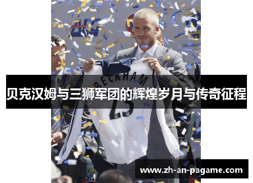 贝克汉姆与三狮军团的辉煌岁月与传奇征程 贝克汉姆与三狮军团的辉煌岁月与传奇征程