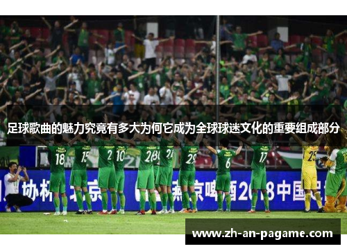 足球歌曲的魅力究竟有多大为何它成为全球球迷文化的重要组成部分 足球歌曲的魅力究竟有多大为何它成为全球球迷文化的重要组成部分