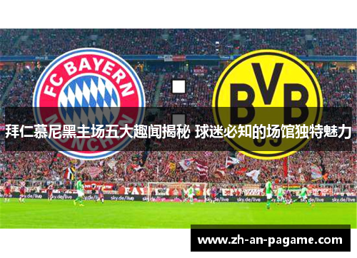拜仁慕尼黑主场五大趣闻揭秘 球迷必知的场馆独特魅力