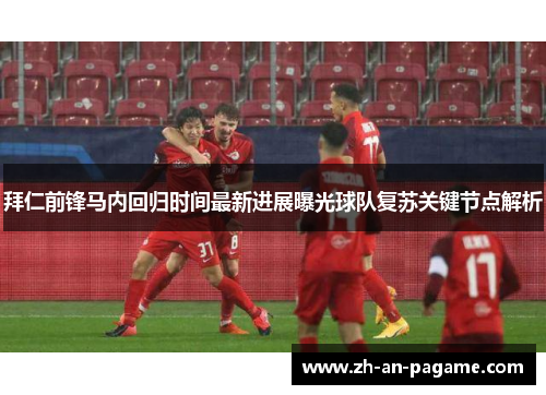 拜仁前锋马内回归时间最新进展曝光球队复苏关键节点解析