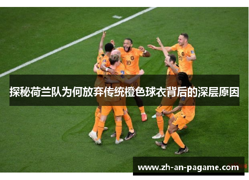 探秘荷兰队为何放弃传统橙色球衣背后的深层原因