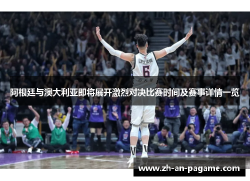 阿根廷与澳大利亚即将展开激烈对决比赛时间及赛事详情一览