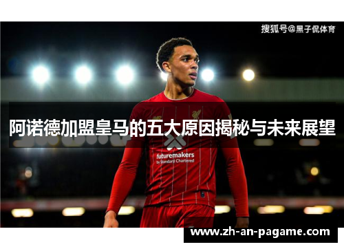 阿诺德加盟皇马的五大原因揭秘与未来展望 阿诺德加盟皇马的五大原因揭秘与未来展望
