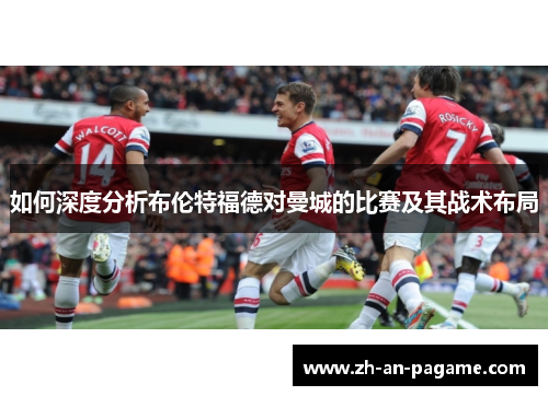 如何深度分析布伦特福德对曼城的比赛及其战术布局