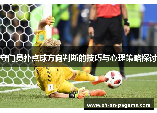 守门员扑点球方向判断的技巧与心理策略探讨 守门员扑点球方向判断的技巧与心理策略探讨