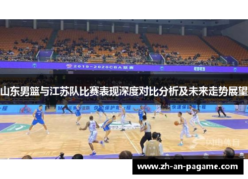山东男篮与江苏队比赛表现深度对比分析及未来走势展望 山东男篮与江苏队比赛表现深度对比分析及未来走势展望