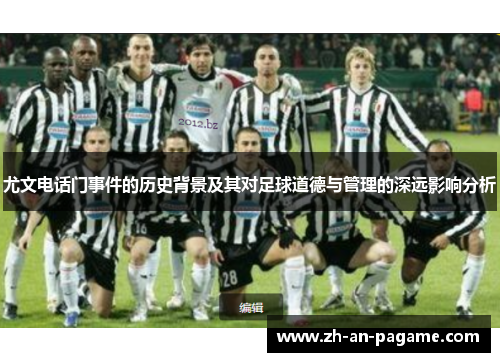 尤文电话门事件的历史背景及其对足球道德与管理的深远影响分析 尤文电话门事件的历史背景及其对足球道德与管理的深远影响分析