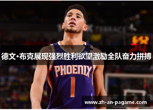 德文·布克展现强烈胜利欲望激励全队奋力拼搏 德文·布克展现强烈胜利欲望激励全队奋力拼搏