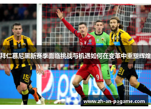 拜仁慕尼黑新赛季面临挑战与机遇如何在变革中重塑辉煌 拜仁慕尼黑新赛季面临挑战与机遇如何在变革中重塑辉煌