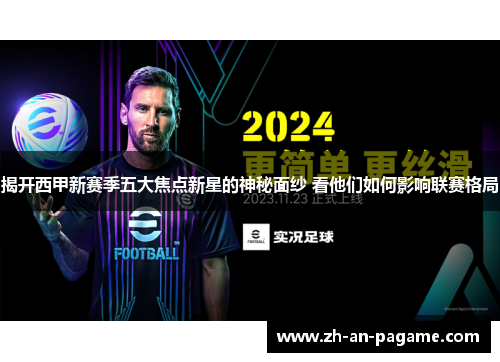 揭开西甲新赛季五大焦点新星的神秘面纱 看他们如何影响联赛格局 揭开西甲新赛季五大焦点新星的神秘面纱 看他们如何影响联赛格局