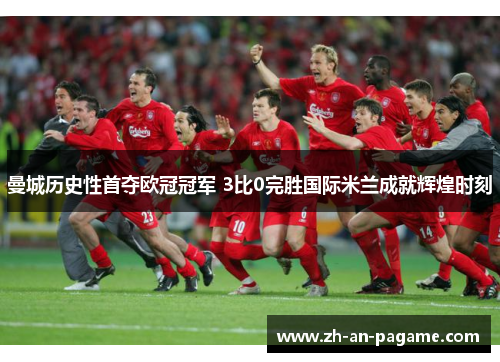 曼城历史性首夺欧冠冠军 3比0完胜国际米兰成就辉煌时刻 曼城历史性首夺欧冠冠军 3比0完胜国际米兰成就辉煌时刻