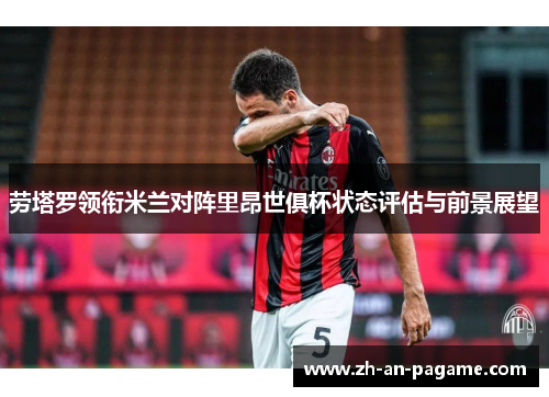 劳塔罗领衔米兰对阵里昂世俱杯状态评估与前景展望 劳塔罗领衔米兰对阵里昂世俱杯状态评估与前景展望