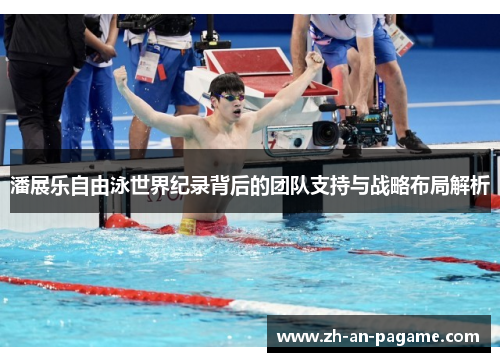 潘展乐自由泳世界纪录背后的团队支持与战略布局解析