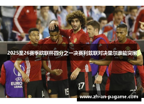 2025至26赛季欧联杯四分之一决赛利兹联对决里尔谁能突围