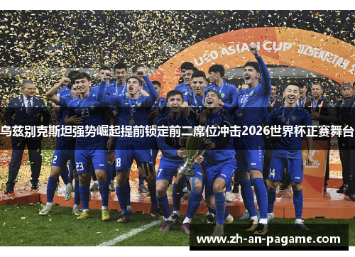 乌兹别克斯坦强势崛起提前锁定前二席位冲击2026世界杯正赛舞台 乌兹别克斯坦强势崛起提前锁定前二席位冲击2026世界杯正赛舞台
