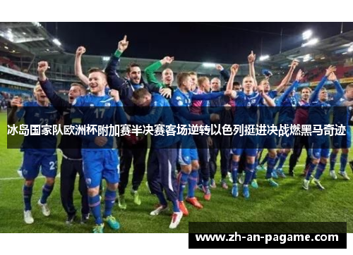 冰岛国家队欧洲杯附加赛半决赛客场逆转以色列挺进决战燃黑马奇迹 冰岛国家队欧洲杯附加赛半决赛客场逆转以色列挺进决战燃黑马奇迹