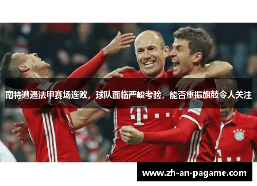 南特遭遇法甲赛场连败,球队面临严峻考验,能否重振旗鼓令人关注 南特遭遇法甲赛场连败,球队面临严峻考验,能否重振旗鼓令人关注