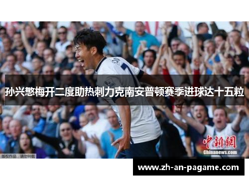 孙兴慜梅开二度助热刺力克南安普顿赛季进球达十五粒 孙兴慜梅开二度助热刺力克南安普顿赛季进球达十五粒