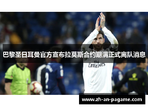 巴黎圣日耳曼官方宣布拉莫斯合约期满正式离队消息 巴黎圣日耳曼官方宣布拉莫斯合约期满正式离队消息