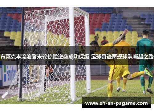 布莱克本流浪者末轮惊险逆袭成功保级 足球奇迹再现球队崛起之路 布莱克本流浪者末轮惊险逆袭成功保级 足球奇迹再现球队崛起之路