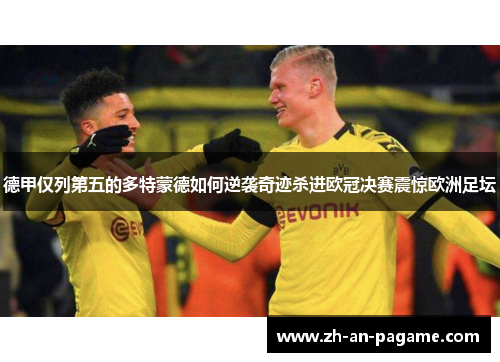 德甲仅列第五的多特蒙德如何逆袭奇迹杀进欧冠决赛震惊欧洲足坛 德甲仅列第五的多特蒙德如何逆袭奇迹杀进欧冠决赛震惊欧洲足坛