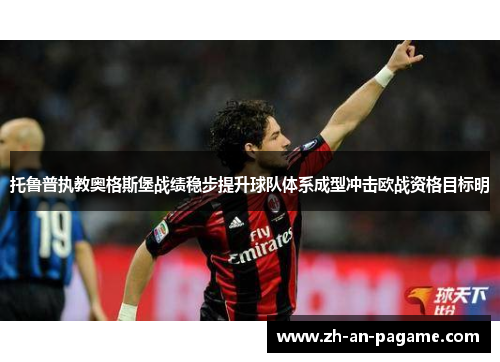 托鲁普执教奥格斯堡战绩稳步提升球队体系成型冲击欧战资格目标明 托鲁普执教奥格斯堡战绩稳步提升球队体系成型冲击欧战资格目标明