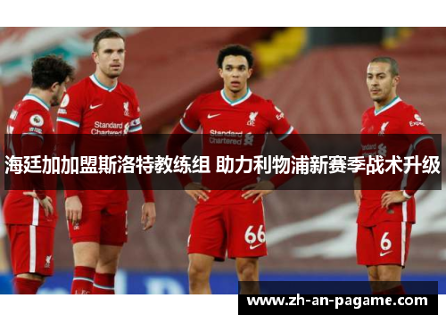 海廷加加盟斯洛特教练组 助力利物浦新赛季战术升级