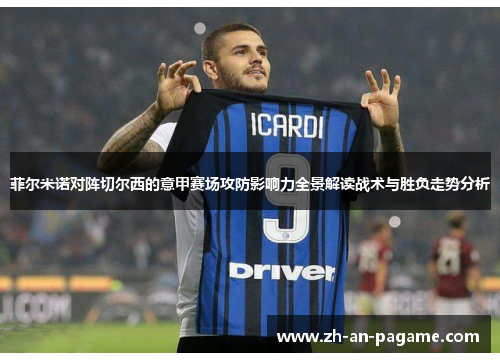 菲尔米诺对阵切尔西的意甲赛场攻防影响力全景解读战术与胜负走势分析