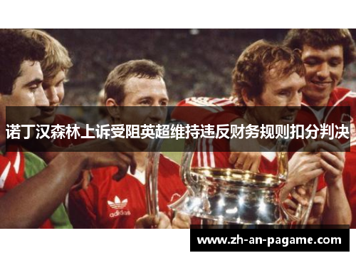 诺丁汉森林上诉受阻英超维持违反财务规则扣分判决