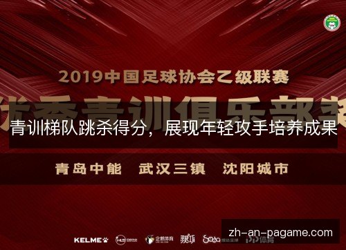 青训梯队跳杀得分，展现年轻攻手培养成果
