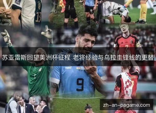 苏亚雷斯回望美洲杯征程 老将经验与乌拉圭锋线的更替