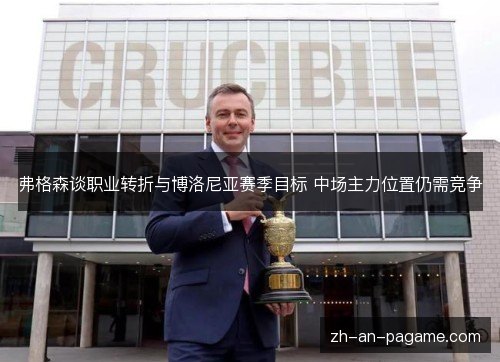 弗格森谈职业转折与博洛尼亚赛季目标 中场主力位置仍需竞争